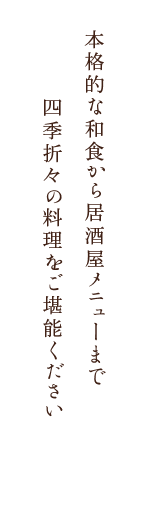 本格的な和食から居酒屋メニューまで
　　　四季折々の料理をご堪能ください